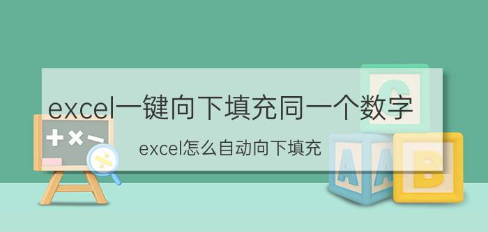 excel一键向下填充同一个数字 excel怎么自动向下填充？